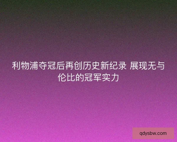 利物浦夺冠后再创历史新纪录 展现无与伦比的冠军实力