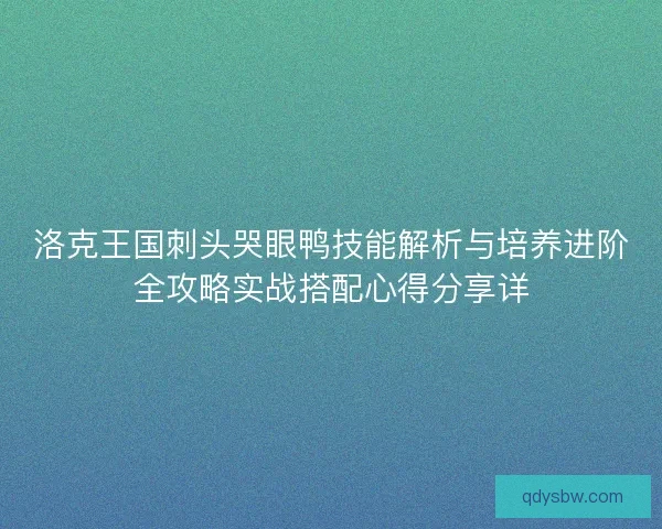 洛克王国刺头哭眼鸭技能解析与培养进阶全攻略实战搭配心得分享详