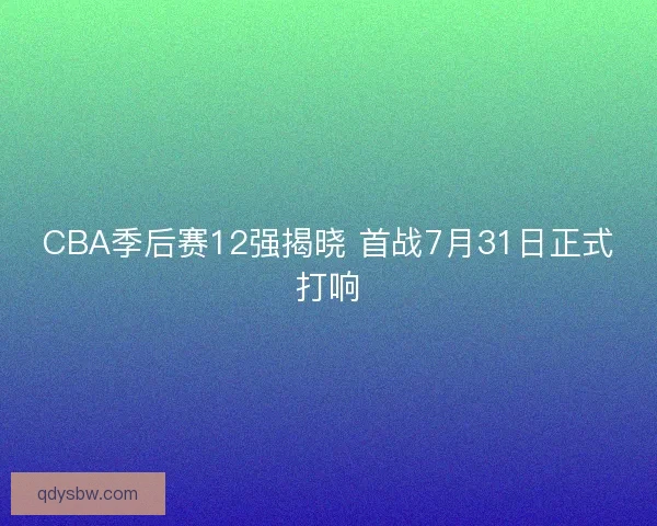 CBA季后赛12强揭晓 首战7月31日正式打响