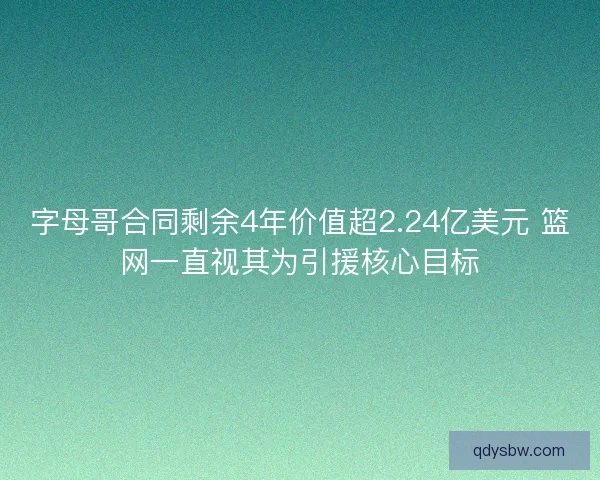 字母哥合同剩余4年价值超2.24亿美元 篮网一直视其为引援核心目标
