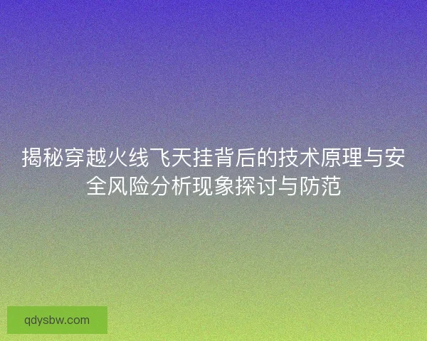 揭秘穿越火线飞天挂背后的技术原理与安全风险分析现象探讨与防范