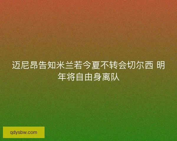 迈尼昂告知米兰若今夏不转会切尔西 明年将自由身离队
