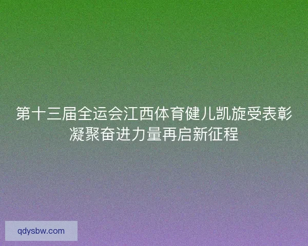 第十三届全运会江西体育健儿凯旋受表彰凝聚奋进力量再启新征程