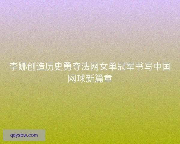 李娜创造历史勇夺法网女单冠军书写中国网球新篇章